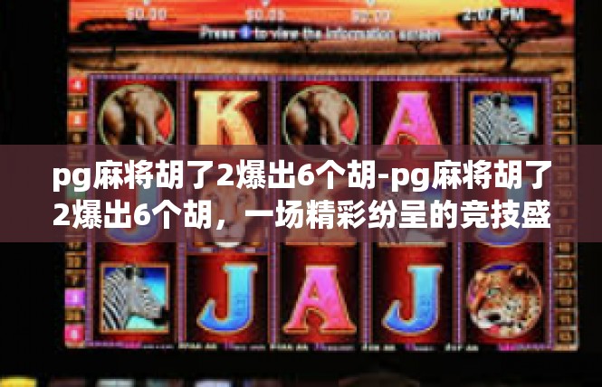 pg麻将胡了2爆出6个胡-pg麻将胡了2爆出6个胡，一场精彩纷呈的竞技盛宴-pg麻将胡了2爆出6个胡