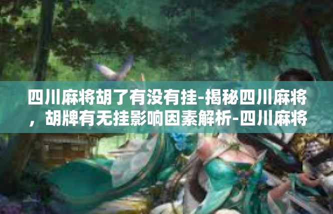 四川麻将胡了有没有挂-揭秘四川麻将，胡牌有无挂影响因素解析-四川麻将胡了有没有挂