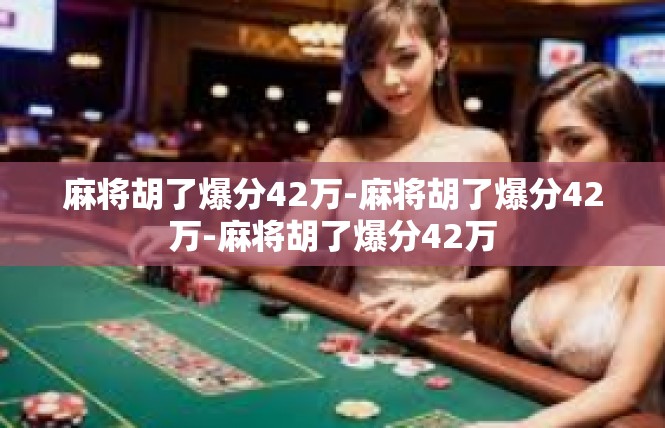 麻将胡了爆分42万-麻将胡了爆分42万-麻将胡了爆分42万