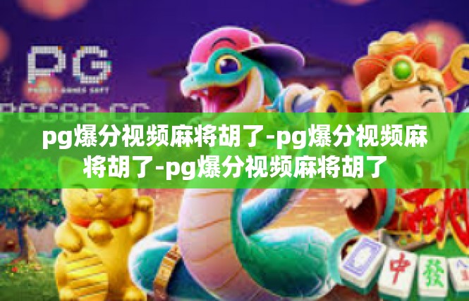 pg爆分视频麻将胡了-pg爆分视频麻将胡了-pg爆分视频麻将胡了
