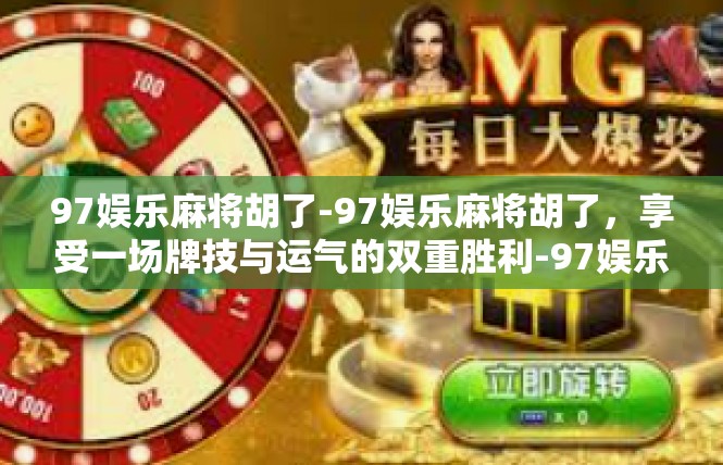 97娱乐麻将胡了-97娱乐麻将胡了，享受一场牌技与运气的双重胜利-97娱乐麻将胡了