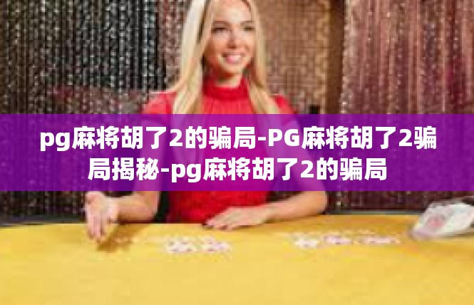 pg麻将胡了2的骗局-PG麻将胡了2骗局揭秘-pg麻将胡了2的骗局
