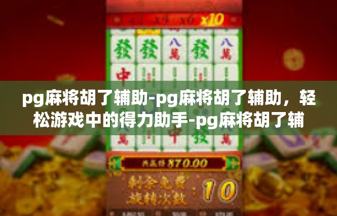 pg麻将胡了辅助-pg麻将胡了辅助，轻松游戏中的得力助手-pg麻将胡了辅助