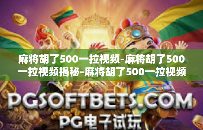 麻将胡了500一拉视频-麻将胡了500一拉视频揭秘-麻将胡了500一拉视频