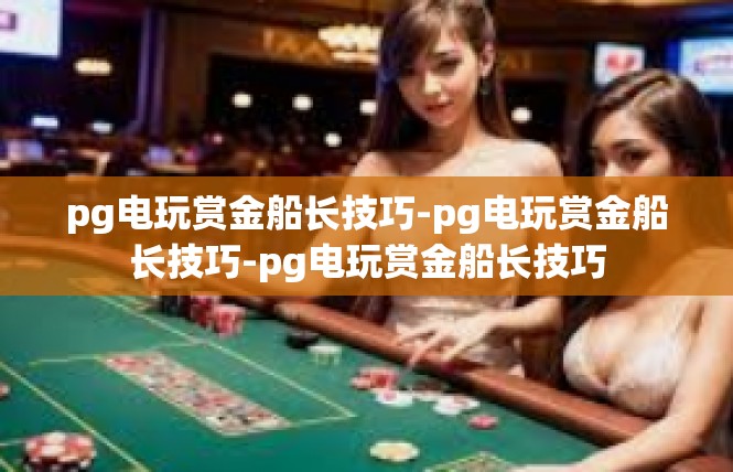 pg电玩赏金船长技巧-pg电玩赏金船长技巧-pg电玩赏金船长技巧