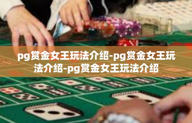 pg赏金女王玩法介绍-pg赏金女王玩法介绍-pg赏金女王玩法介绍