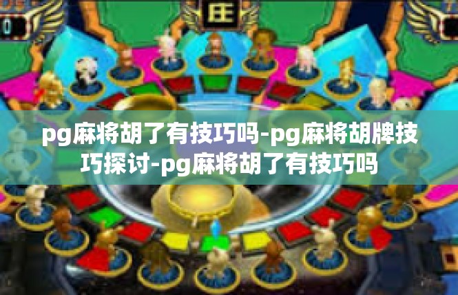 pg麻将胡了有技巧吗-pg麻将胡牌技巧探讨-pg麻将胡了有技巧吗