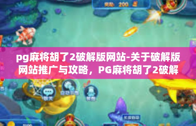 pg麻将胡了2破解版网站-关于破解版网站推广与攻略，PG麻将胡了2破解版探索-pg麻将胡了2破解版网站