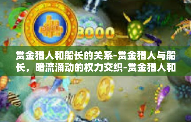 赏金猎人和船长的关系-赏金猎人与船长，暗流涌动的权力交织-赏金猎人和船长的关系