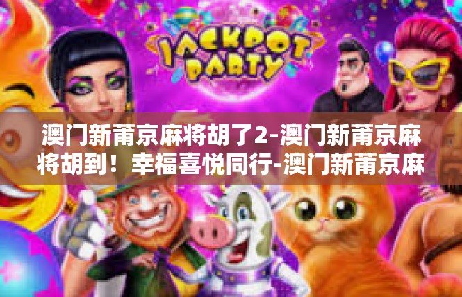 澳门新莆京麻将胡了2-澳门新莆京麻将胡到！幸福喜悦同行-澳门新莆京麻将胡了2