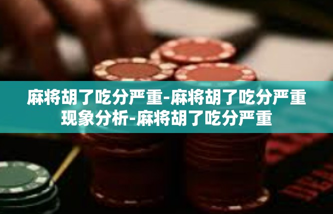 麻将胡了吃分严重-麻将胡了吃分严重现象分析-麻将胡了吃分严重
