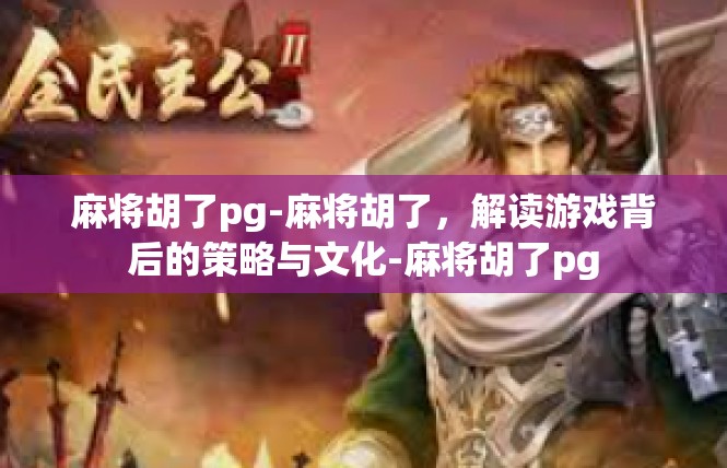 麻将胡了pg-麻将胡了，解读游戏背后的策略与文化-麻将胡了pg