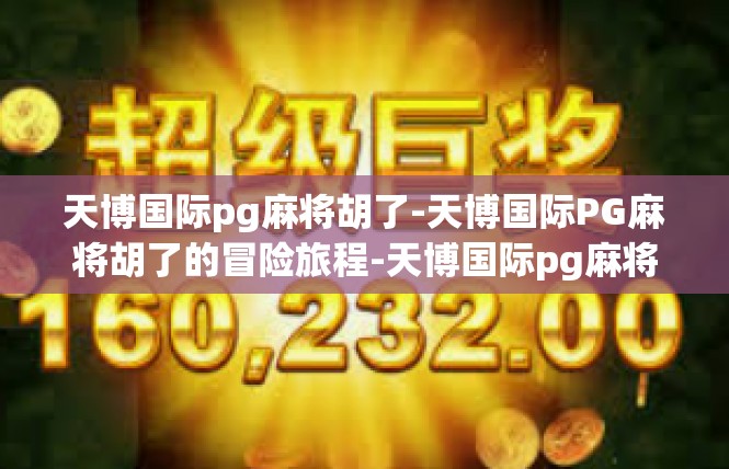 天博国际pg麻将胡了-天博国际PG麻将胡了的冒险旅程-天博国际pg麻将胡了