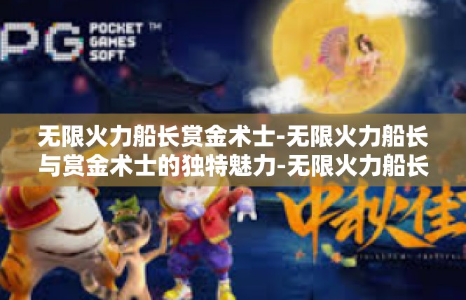 无限火力船长赏金术士-无限火力船长与赏金术士的独特魅力-无限火力船长赏金术士