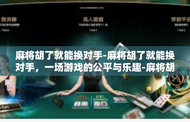 麻将胡了就能换对手-麻将胡了就能换对手，一场游戏的公平与乐趣-麻将胡了就能换对手