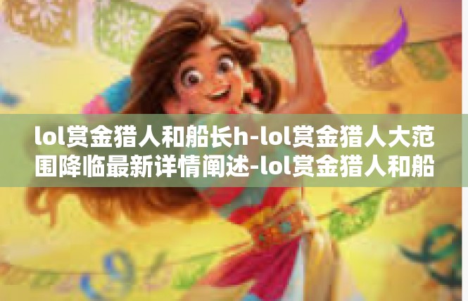 lol赏金猎人和船长h-lol赏金猎人大范围降临最新详情阐述-lol赏金猎人和船长h
