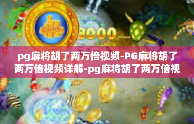 pg麻将胡了两万倍视频-PG麻将胡了两万倍视频详解-pg麻将胡了两万倍视频