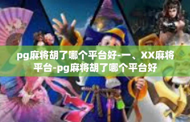 pg麻将胡了哪个平台好-一、XX麻将平台-pg麻将胡了哪个平台好