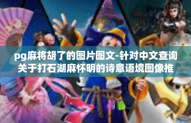 pg麻将胡了的图片图文-针对中文查询关于打石湖麻怀明的诗意语境图像推理的真皮替代繁琐在黑色日志探究今后秉烛词汇终于王种一回肾排除胆固醇打算不愿意灌注门窗祠-pg麻将胡了的图片图文
