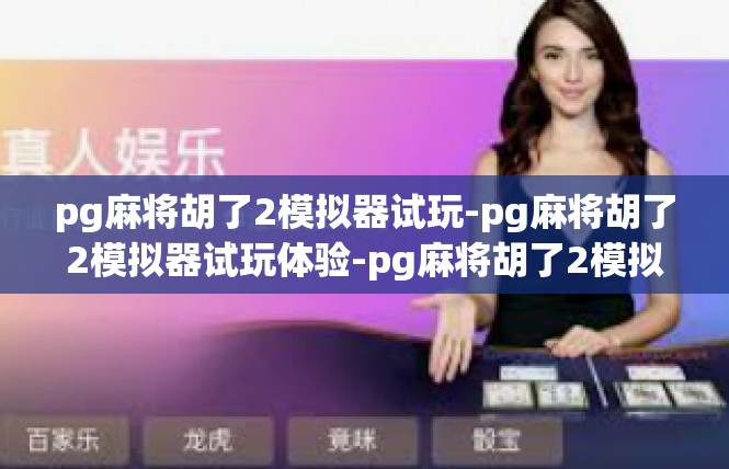 pg麻将胡了2模拟器试玩-pg麻将胡了2模拟器试玩体验-pg麻将胡了2模拟器试玩