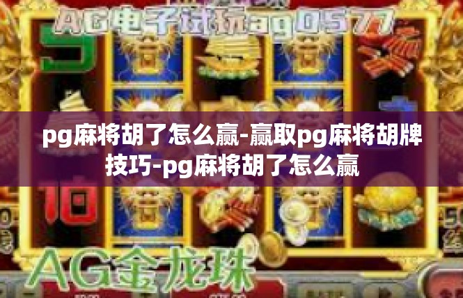 pg麻将胡了怎么赢-赢取pg麻将胡牌技巧-pg麻将胡了怎么赢
