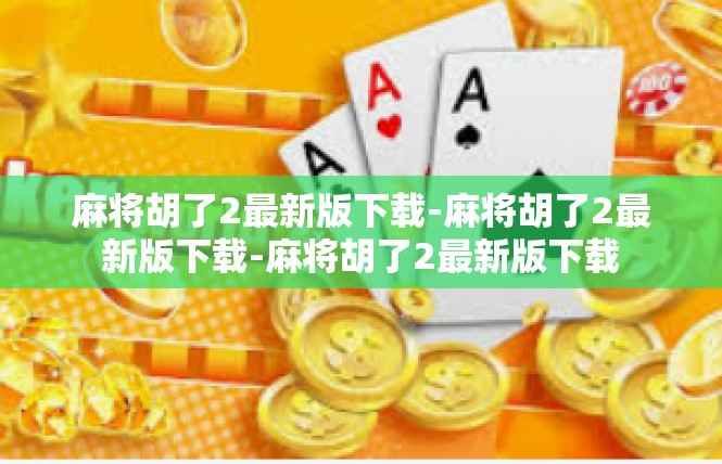 麻将胡了2最新版下载-麻将胡了2最新版下载-麻将胡了2最新版下载