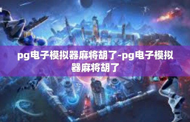 pg电子模拟器麻将胡了-pg电子模拟器麻将胡了