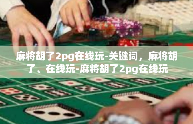 麻将胡了2pg在线玩-关键词，麻将胡了、在线玩-麻将胡了2pg在线玩