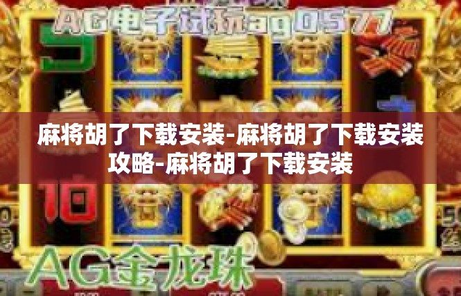 麻将胡了下载安装-麻将胡了下载安装攻略-麻将胡了下载安装