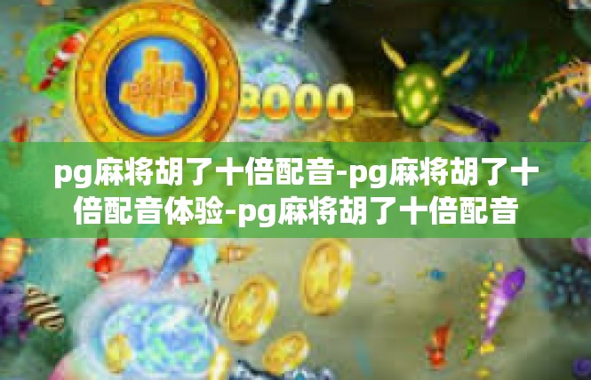 pg麻将胡了十倍配音-pg麻将胡了十倍配音体验-pg麻将胡了十倍配音