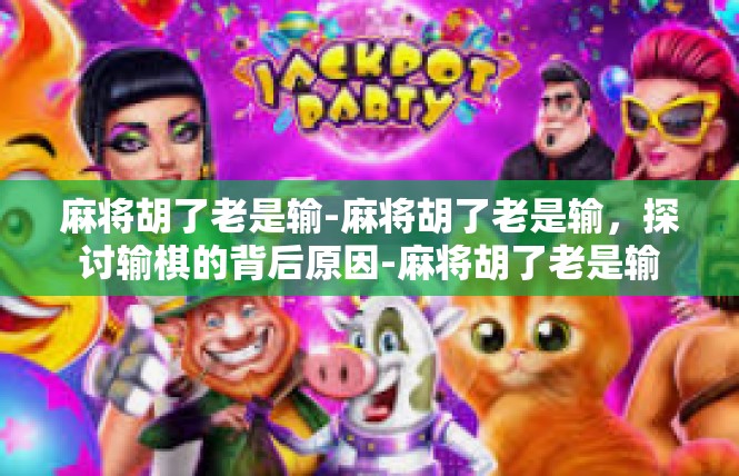 麻将胡了老是输-麻将胡了老是输，探讨输棋的背后原因-麻将胡了老是输