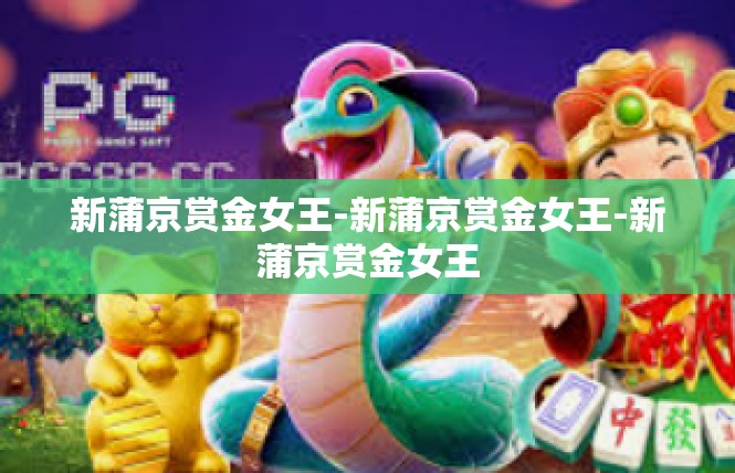 新蒲京赏金女王-新蒲京赏金女王-新蒲京赏金女王