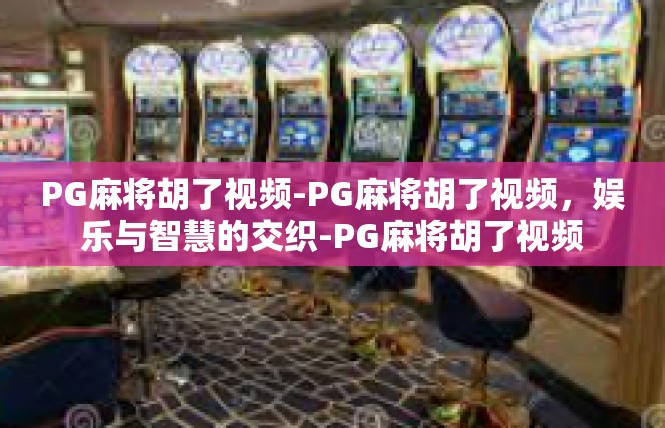 PG麻将胡了视频-PG麻将胡了视频，娱乐与智慧的交织-PG麻将胡了视频