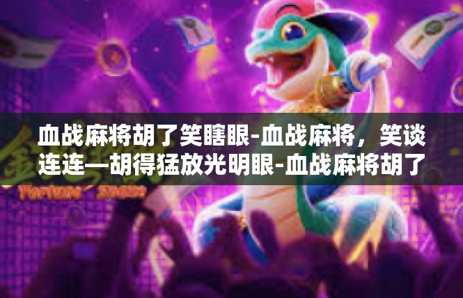 血战麻将胡了笑瞎眼-血战麻将，笑谈连连—胡得猛放光明眼-血战麻将胡了笑瞎眼