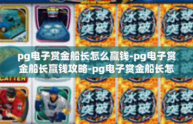 pg电子赏金船长怎么赢钱-pg电子赏金船长赢钱攻略-pg电子赏金船长怎么赢钱