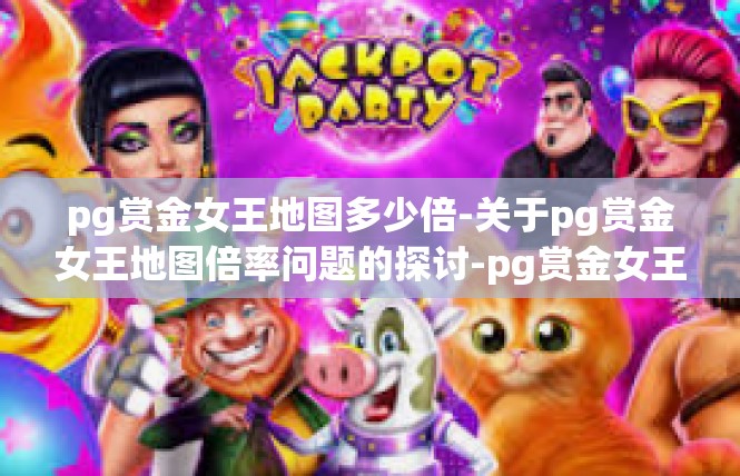 pg赏金女王地图多少倍-关于pg赏金女王地图倍率问题的探讨-pg赏金女王地图多少倍