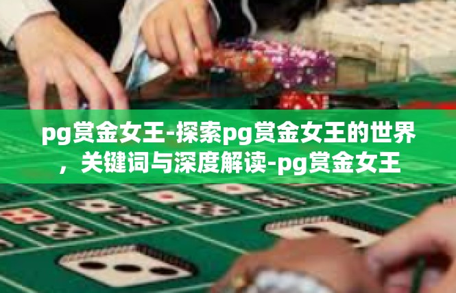 pg赏金女王-探索pg赏金女王的世界，关键词与深度解读-pg赏金女王