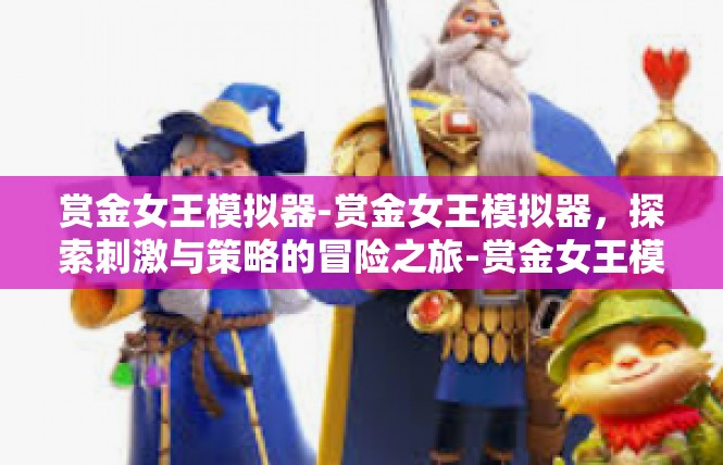 赏金女王模拟器-赏金女王模拟器，探索刺激与策略的冒险之旅-赏金女王模拟器