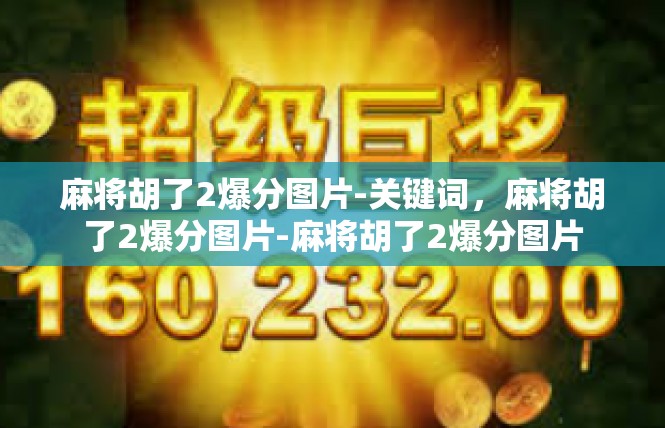 麻将胡了2爆分图片-关键词，麻将胡了2爆分图片-麻将胡了2爆分图片