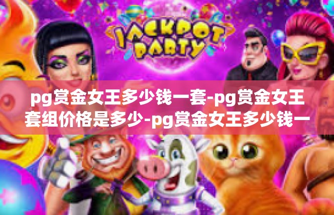 pg赏金女王多少钱一套-pg赏金女王套组价格是多少-pg赏金女王多少钱一套