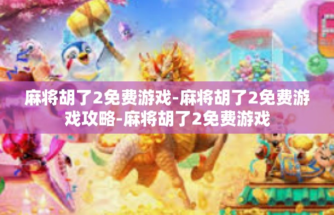 麻将胡了2免费游戏-麻将胡了2免费游戏攻略-麻将胡了2免费游戏