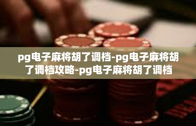 pg电子麻将胡了调档-pg电子麻将胡了调档攻略-pg电子麻将胡了调档