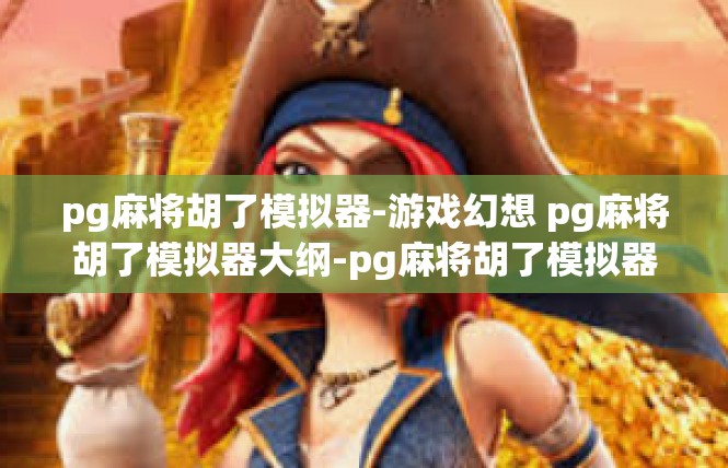 pg麻将胡了模拟器-游戏幻想 pg麻将胡了模拟器大纲-pg麻将胡了模拟器