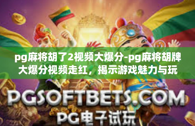 pg麻将胡了2视频大爆分-pg麻将胡牌大爆分视频走红，揭示游戏魅力与玩家热情-pg麻将胡了2视频大爆分