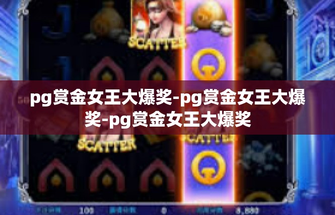 pg赏金女王大爆奖-pg赏金女王大爆奖-pg赏金女王大爆奖