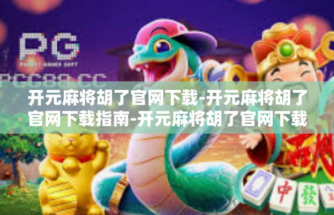 开元麻将胡了官网下载-开元麻将胡了官网下载指南-开元麻将胡了官网下载