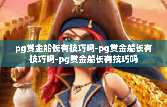pg赏金船长有技巧吗-pg赏金船长有技巧吗-pg赏金船长有技巧吗