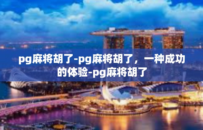 pg麻将胡了-pg麻将胡了，一种成功的体验-pg麻将胡了