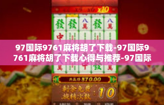 97国际9761麻将胡了下载-97国际9761麻将胡了下载心得与推荐-97国际9761麻将胡了下载