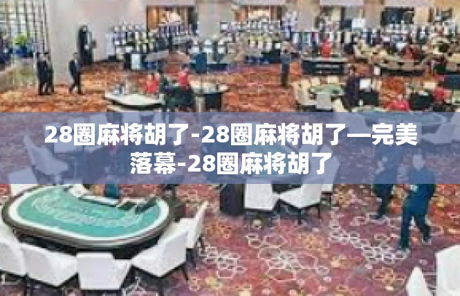 28圈麻将胡了-28圈麻将胡了—完美落幕-28圈麻将胡了